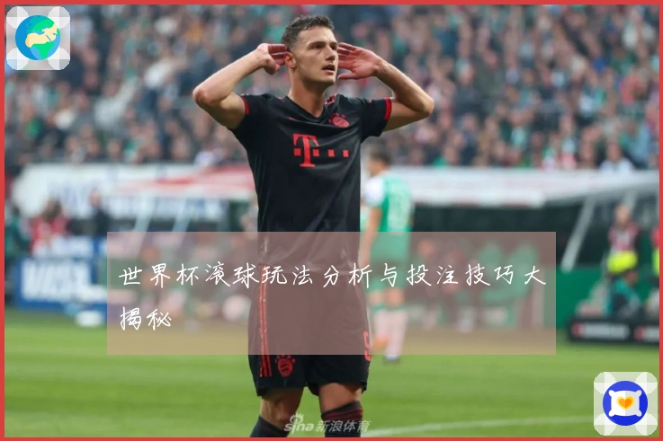 世界杯滚球玩法分析与投注技巧大揭秘