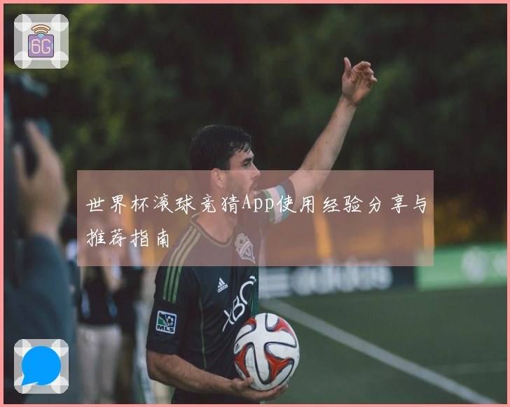 世界杯滚球竞猜App使用经验分享与推荐指南