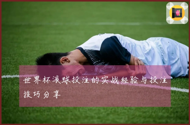 世界杯滚球投注的实战经验与投注技巧分享