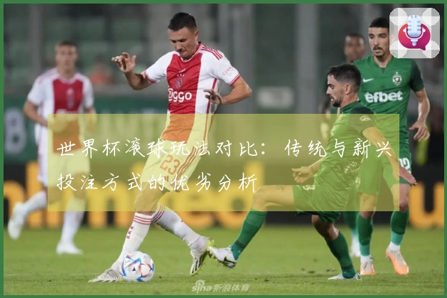 世界杯滚球玩法对比：传统与新兴投注方式的优劣分析