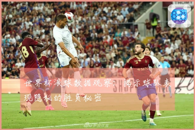 世界杯滚球数据观察：揭示球队表现隐秘的胜负秘密