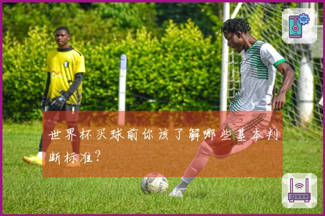 世界杯买球前你该了解哪些基本判断标准？