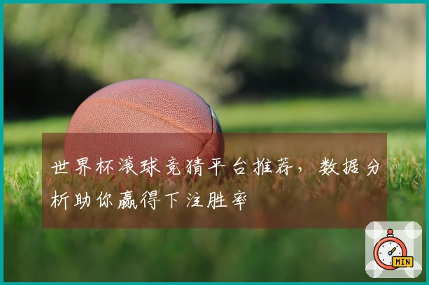 世界杯滚球竞猜平台推荐，数据分析助你赢得下注胜率