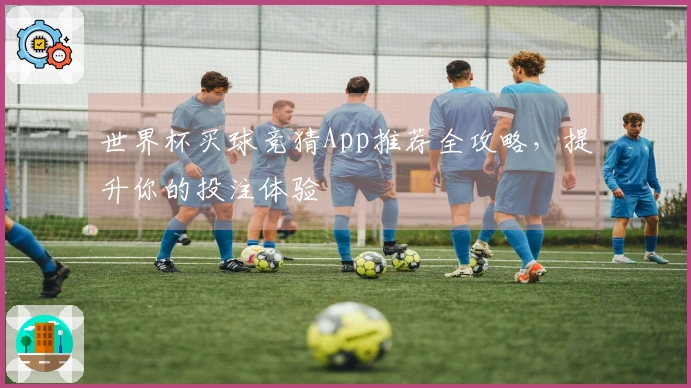 世界杯买球竞猜App推荐全攻略，提升你的投注体验