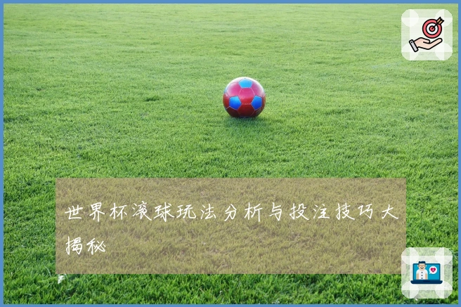 世界杯滚球玩法分析与投注技巧大揭秘