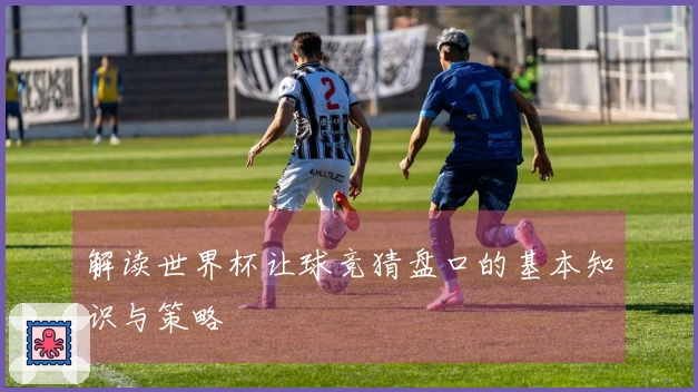 解读世界杯让球竞猜盘口的基本知识与策略