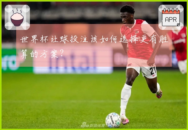 世界杯让球投注该如何选择更有胜算的方案？