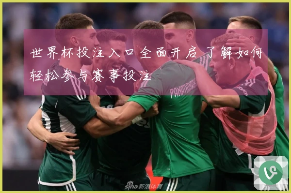 世界杯投注入口全面开启 了解如何轻松参与赛事投注