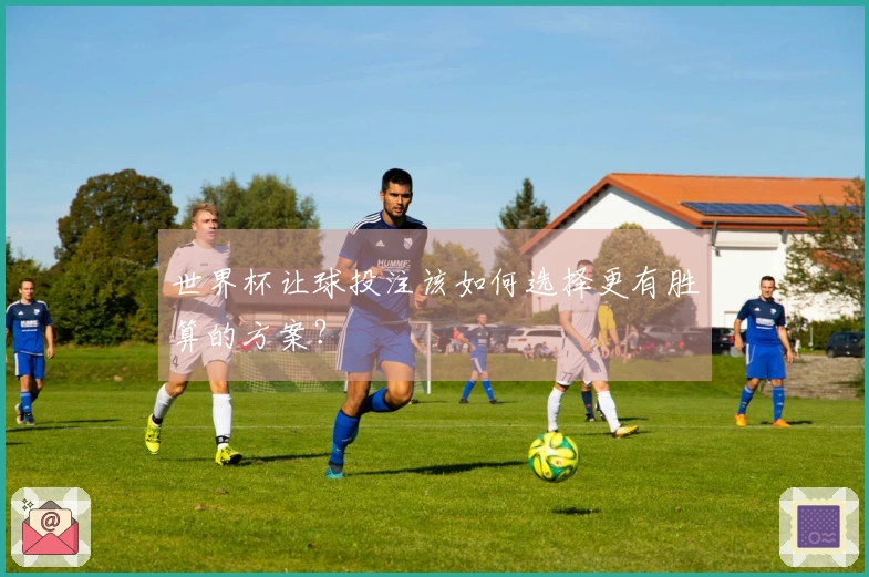 世界杯让球投注该如何选择更有胜算的方案？