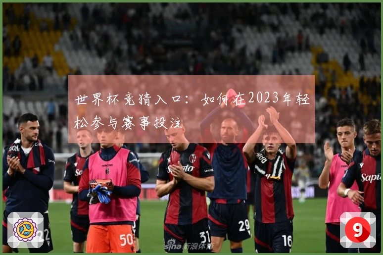 世界杯竞猜入口：如何在2023年轻松参与赛事投注